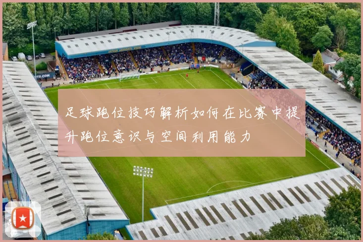 足球跑位技巧解析如何在比赛中提升跑位意识与空间利用能力