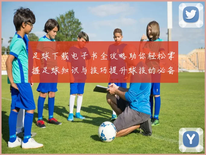 足球下载电子书全攻略助你轻松掌握足球知识与技巧提升球技的必备资源