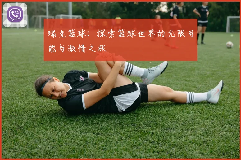 瑞克篮球：探索篮球世界的无限可能与激情之旅