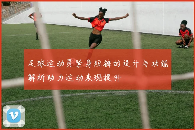 足球运动员紧身短裤的设计与功能解析助力运动表现提升