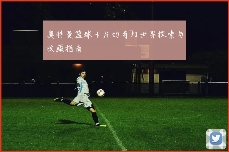 奥特曼篮球卡片的奇幻世界探索与收藏指南