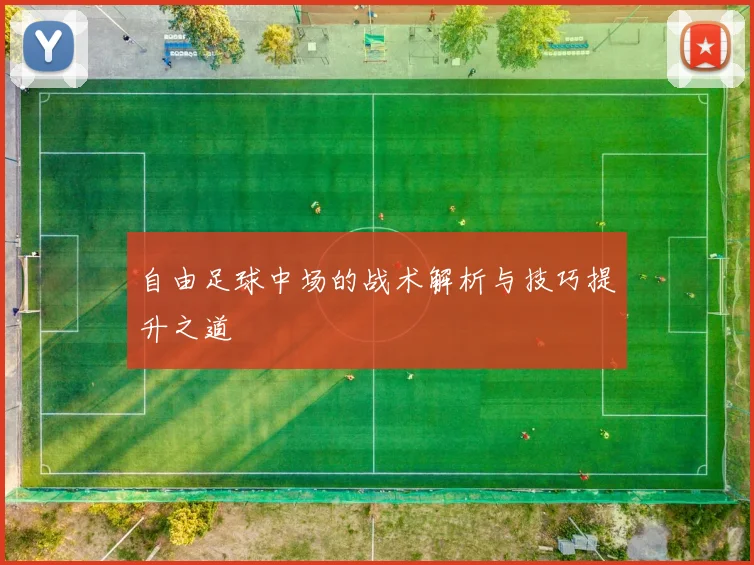 自由足球中场的战术解析与技巧提升之道