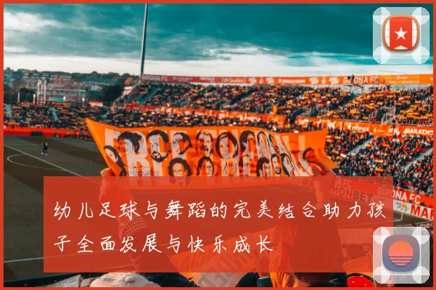 幼儿足球与舞蹈的完美结合助力孩子全面发展与快乐成长