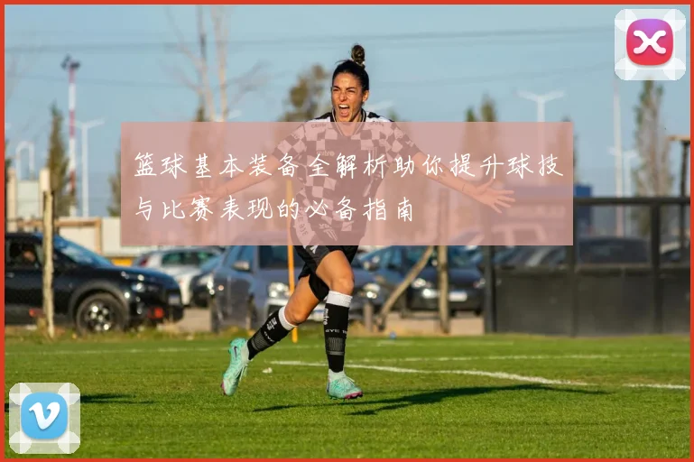 篮球基本装备全解析助你提升球技与比赛表现的必备指南
